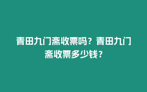 青田九門齋收票嗎？青田九門齋收票多少錢？