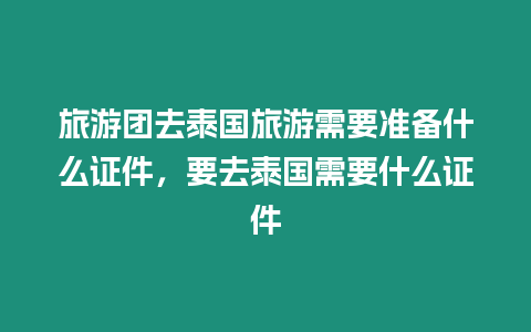 旅游團去泰國旅游需要準備什么證件，要去泰國需要什么證件