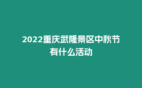 2024重慶武隆景區中秋節有什么活動