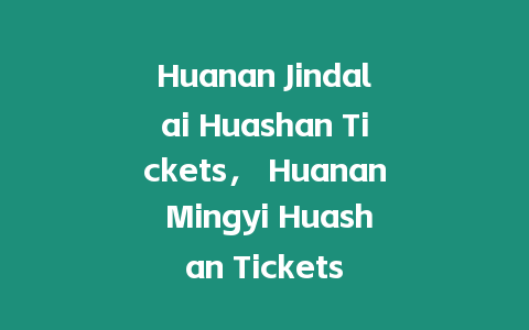 Huanan Jindalai Huashan Tickets， Huanan Mingyi Huashan Tickets