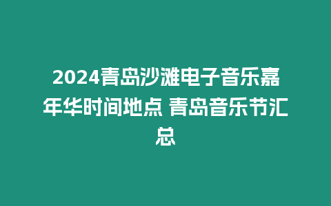 2024青島沙灘電子音樂嘉年華時間地點 青島音樂節(jié)匯總