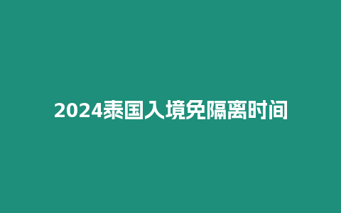 2024泰國入境免隔離時間