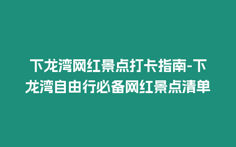 下龍灣網(wǎng)紅景點(diǎn)打卡指南-下龍灣自由行必備網(wǎng)紅景點(diǎn)清單