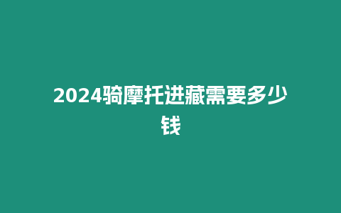 2024騎摩托進藏需要多少錢