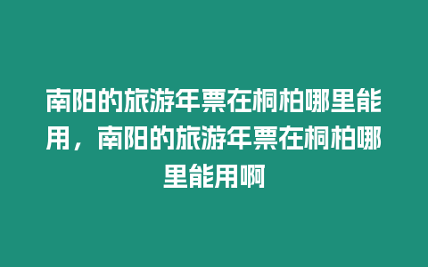 南陽的旅游年票在桐柏哪里能用，南陽的旅游年票在桐柏哪里能用啊