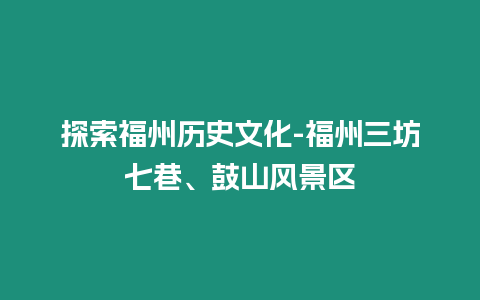 探索福州歷史文化-福州三坊七巷、鼓山風景區