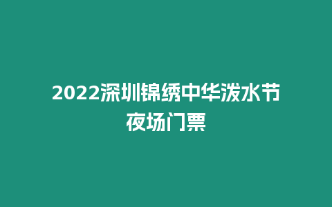 2024深圳錦繡中華潑水節夜場門票