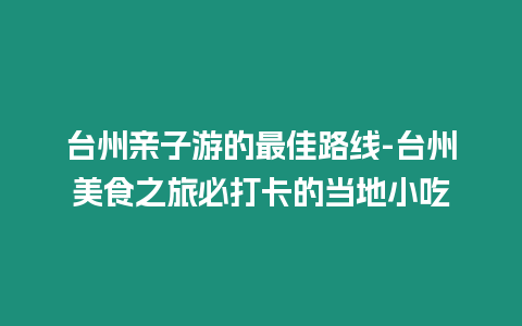 臺州親子游的最佳路線-臺州美食之旅必打卡的當地小吃