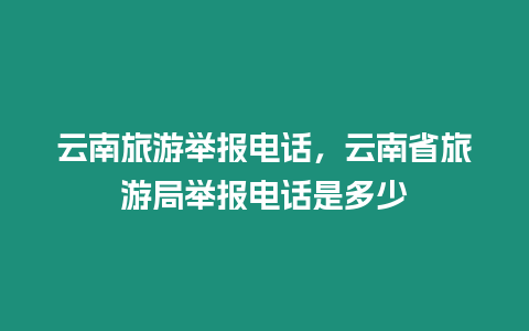 云南旅游舉報電話，云南省旅游局舉報電話是多少