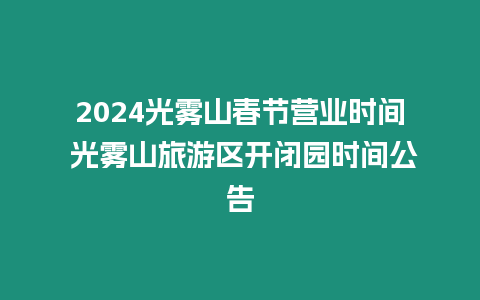 2024光霧山春節(jié)營業(yè)時間 光霧山旅游區(qū)開閉園時間公告