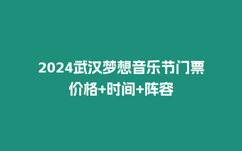 2024武漢夢想音樂節門票價格+時間+陣容