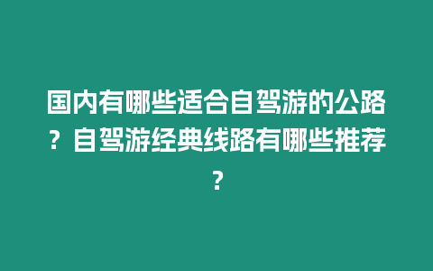 國內(nèi)有哪些適合自駕游的公路？自駕游經(jīng)典線路有哪些推薦？