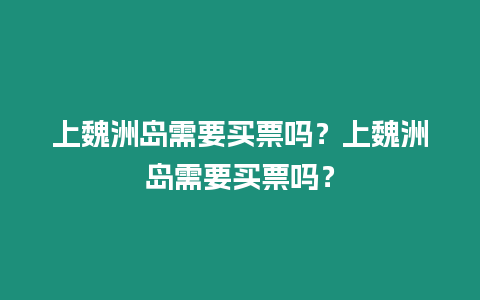 上魏洲島需要買票嗎？上魏洲島需要買票嗎？