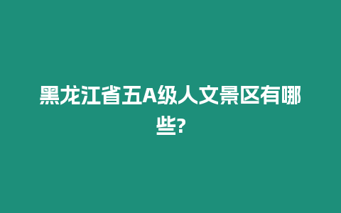 黑龍江省五A級人文景區有哪些?