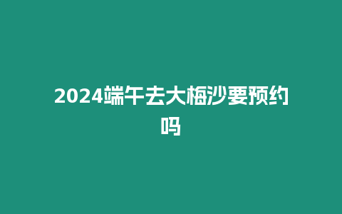 2024端午去大梅沙要預(yù)約嗎