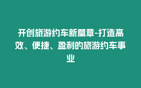 開創旅游約車新篇章-打造高效、便捷、盈利的旅游約車事業