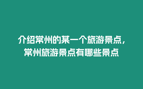 介紹常州的某一個旅游景點，常州旅游景點有哪些景點