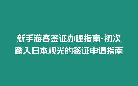 新手游客簽證辦理指南-初次踏入日本觀光的簽證申請指南