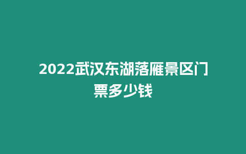 2024武漢東湖落雁景區門票多少錢