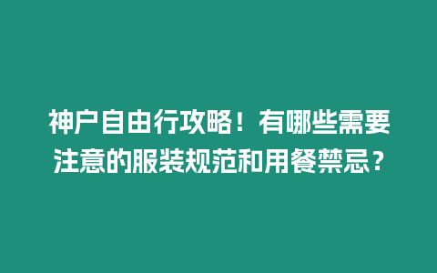 神戶自由行攻略！有哪些需要注意的服裝規(guī)范和用餐禁忌？