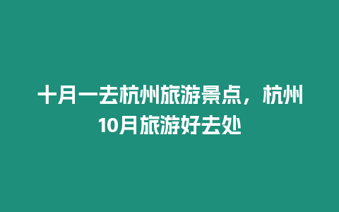 十月一去杭州旅游景點，杭州10月旅游好去處