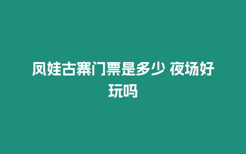 鳳娃古寨門票是多少 夜場好玩嗎