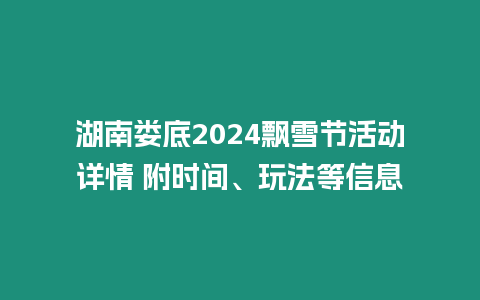 湖南婁底2024飄雪節活動詳情 附時間、玩法等信息