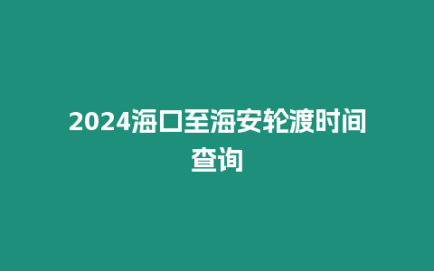 2024海口至海安輪渡時間查詢