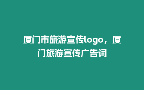 廈門市旅游宣傳logo，廈門旅游宣傳廣告詞