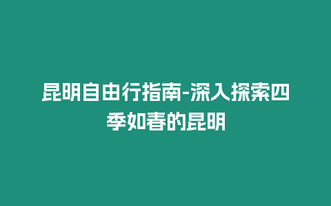 昆明自由行指南-深入探索四季如春的昆明