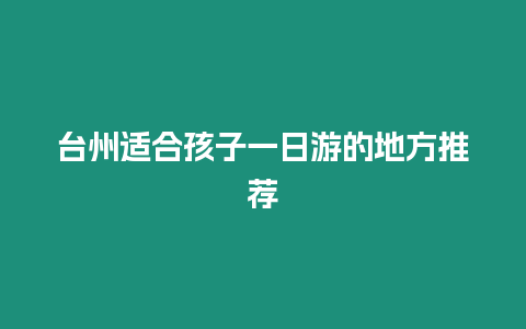 臺州適合孩子一日游的地方推薦