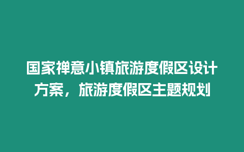 國家禪意小鎮旅游度假區設計方案，旅游度假區主題規劃