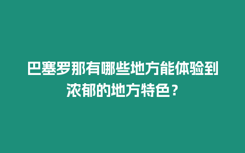 巴塞羅那有哪些地方能體驗到濃郁的地方特色？