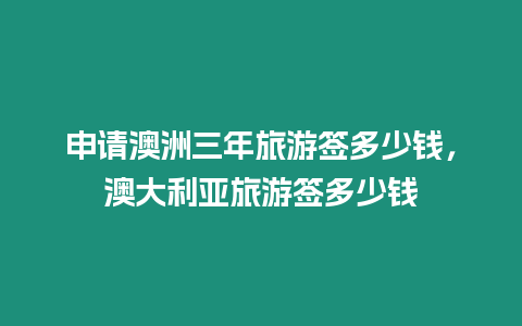 申請澳洲三年旅游簽多少錢，澳大利亞旅游簽多少錢