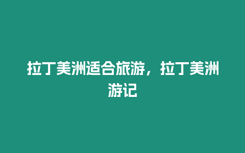 拉丁美洲適合旅游，拉丁美洲游記