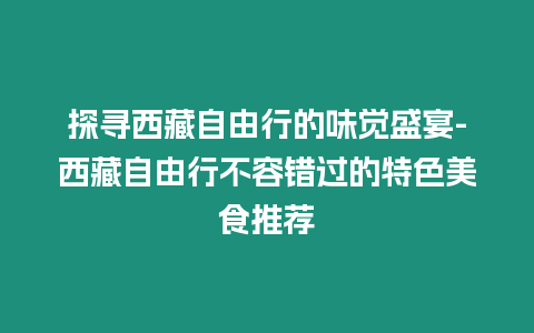 探尋西藏自由行的味覺盛宴-西藏自由行不容錯過的特色美食推薦