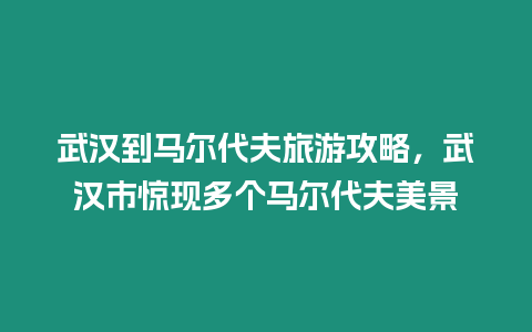 武漢到馬爾代夫旅游攻略，武漢市驚現多個馬爾代夫美景