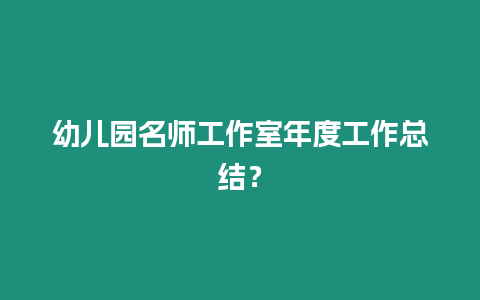 幼兒園名師工作室年度工作總結？