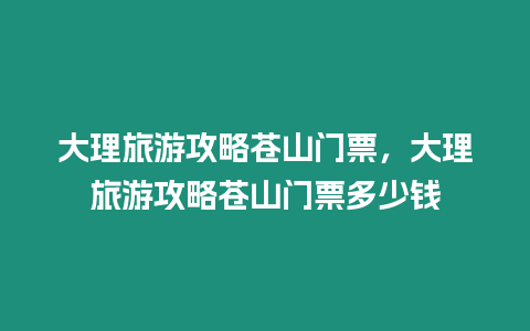 大理旅游攻略蒼山門票，大理旅游攻略蒼山門票多少錢