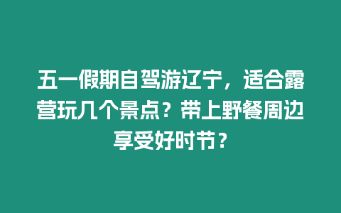 五一假期自駕游遼寧，適合露營玩幾個景點(diǎn)？帶上野餐周邊享受好時節(jié)？