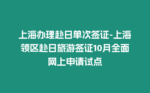 上海辦理赴日單次簽證-上海領(lǐng)區(qū)赴日旅游簽證10月全面網(wǎng)上申請試點(diǎn)