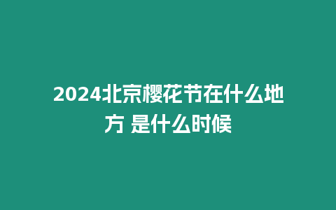 2024北京櫻花節(jié)在什么地方 是什么時候