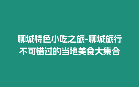 聊城特色小吃之旅-聊城旅行不可錯過的當地美食大集合