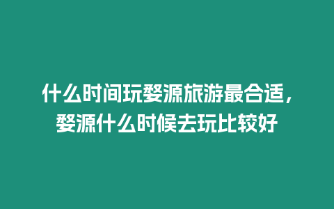 什么時間玩婺源旅游最合適，婺源什么時候去玩比較好