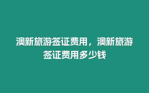 澳新旅游簽證費用，澳新旅游簽證費用多少錢