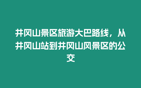 井岡山景區旅游大巴路線，從井岡山站到井岡山風景區的公交