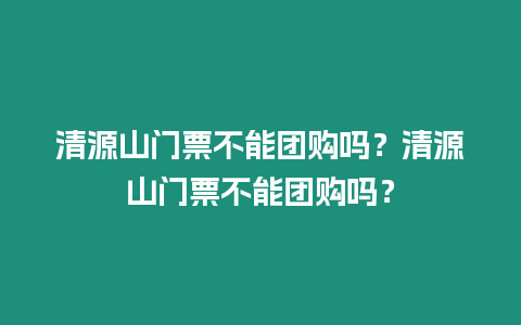 清源山門票不能團(tuán)購嗎？清源山門票不能團(tuán)購嗎？