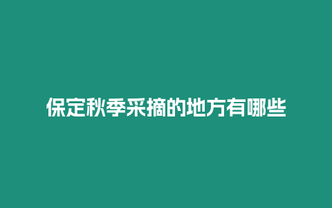 保定秋季采摘的地方有哪些