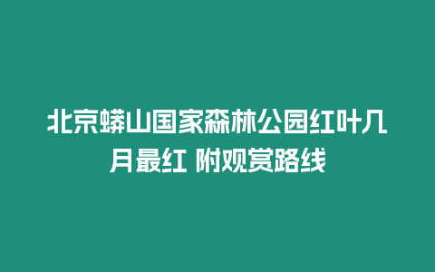 北京蟒山國家森林公園紅葉幾月最紅 附觀賞路線