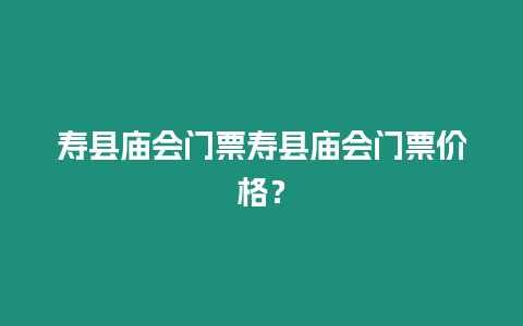 壽縣廟會(huì)門票壽縣廟會(huì)門票價(jià)格？